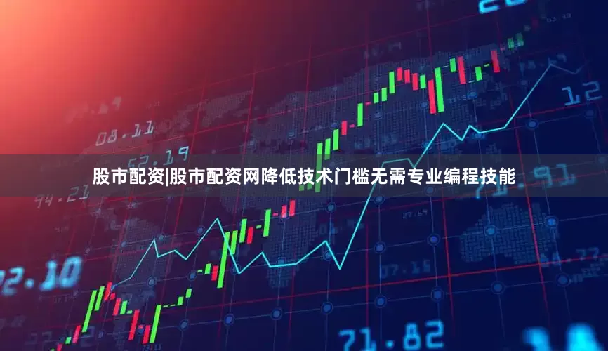 股市配资|股市配资网降低技术门槛无需专业编程技能