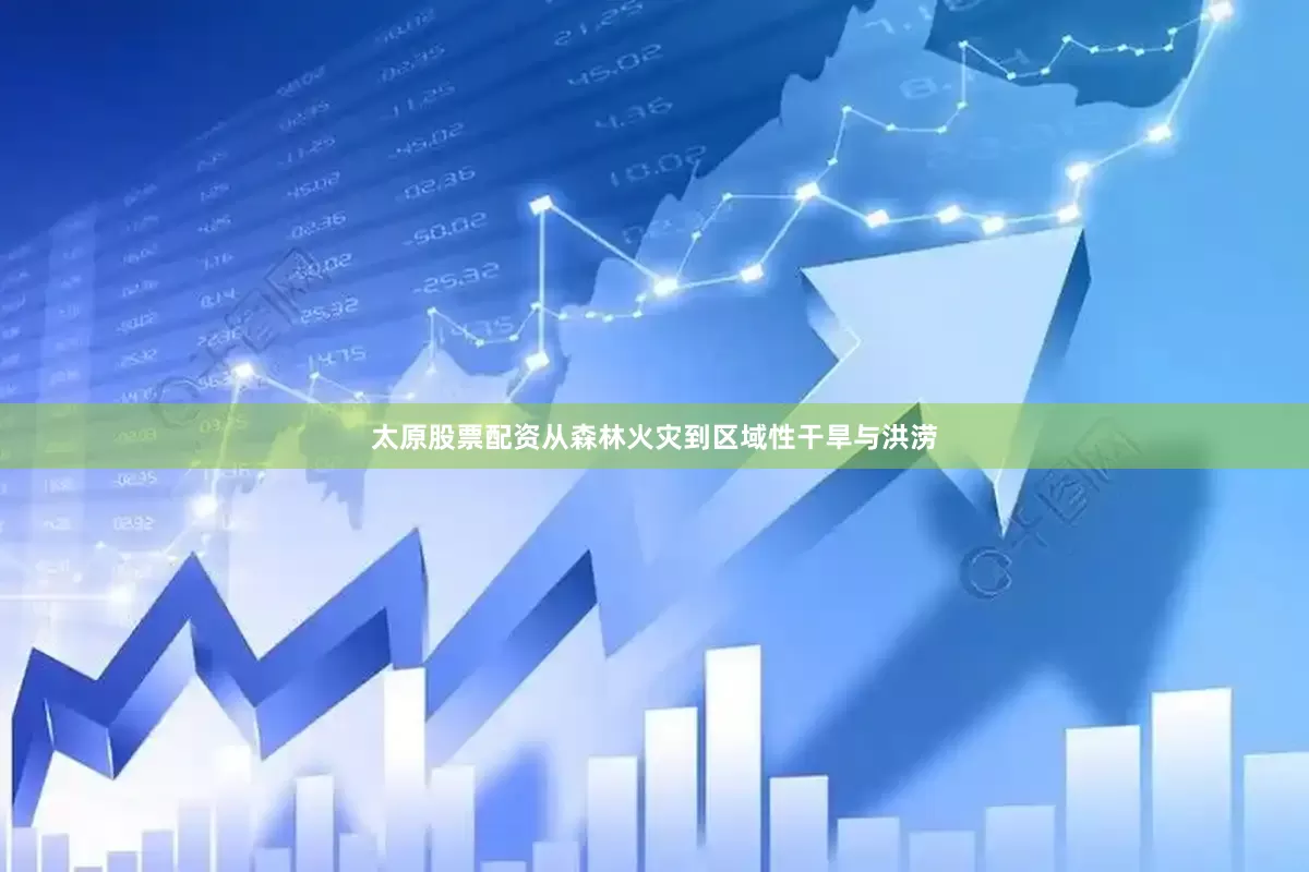 太原股票配资从森林火灾到区域性干旱与洪涝