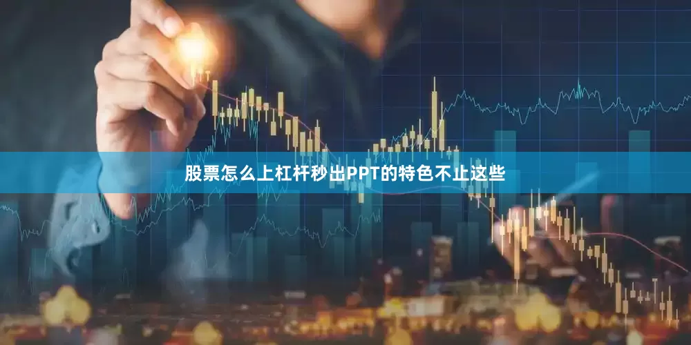 股票怎么上杠杆秒出PPT的特色不止这些