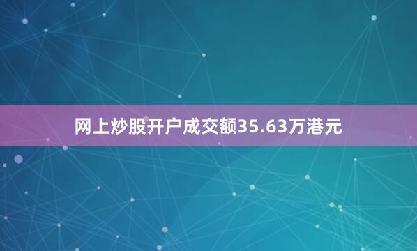 网上炒股开户成交额35.63万港元