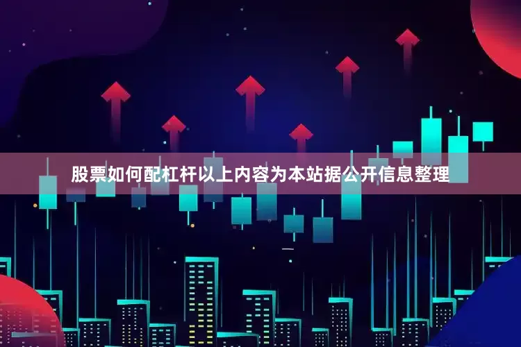 股票如何配杠杆以上内容为本站据公开信息整理