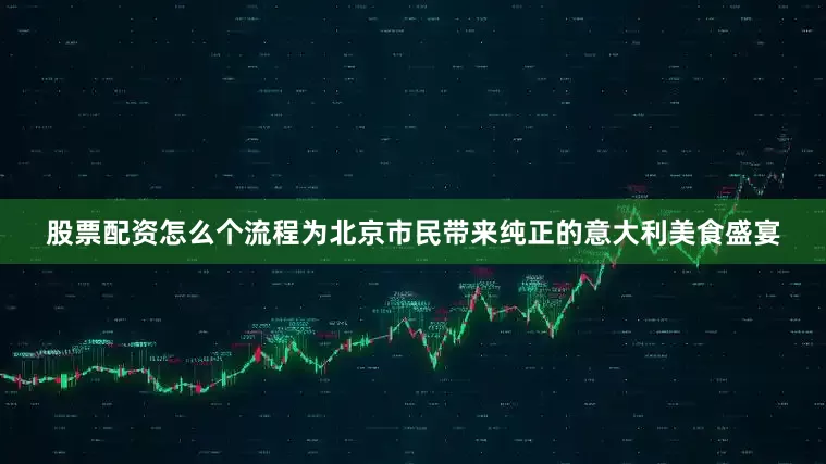 股票配资怎么个流程为北京市民带来纯正的意大利美食盛宴