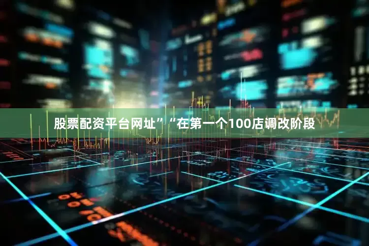 股票配资平台网址”“在第一个100店调改阶段