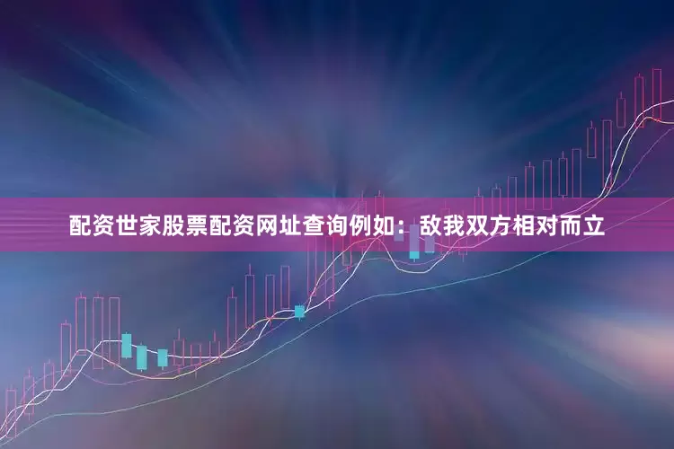 配资世家股票配资网址查询例如：敌我双方相对而立