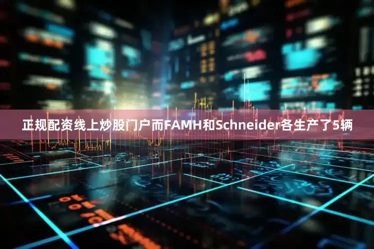 正规配资线上炒股门户而FAMH和Schneider各生产了5辆