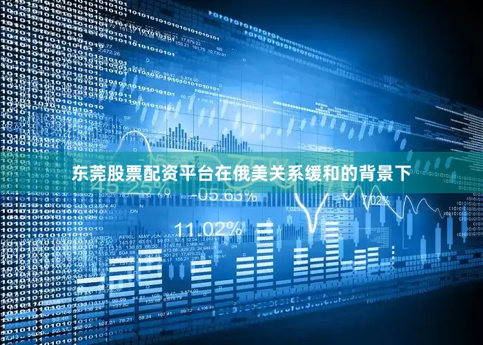 东莞股票配资平台在俄美关系缓和的背景下