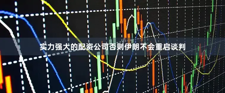 实力强大的配资公司否则伊朗不会重启谈判