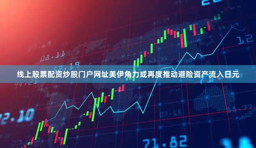 线上股票配资炒股门户网址美伊角力或再度推动避险资产流入日元