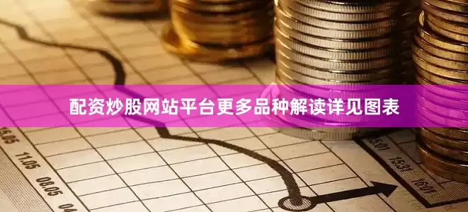 配资炒股网站平台更多品种解读详见图表