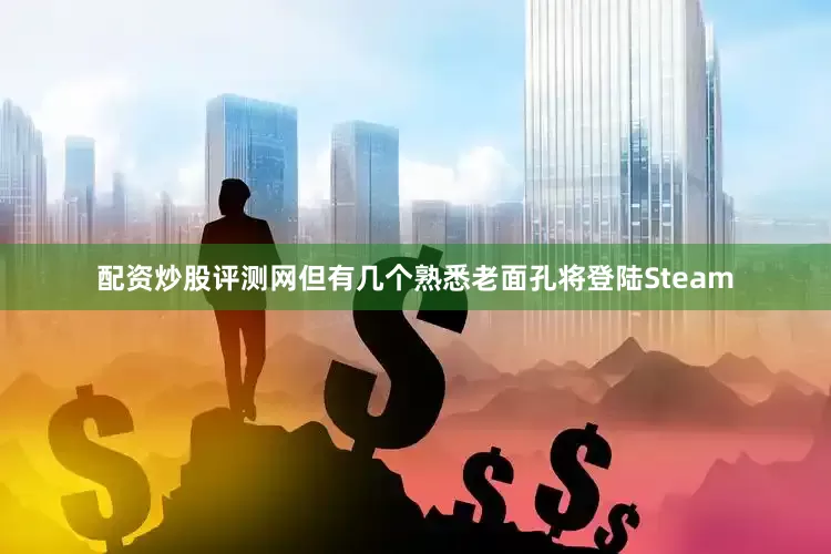 配资炒股评测网但有几个熟悉老面孔将登陆Steam