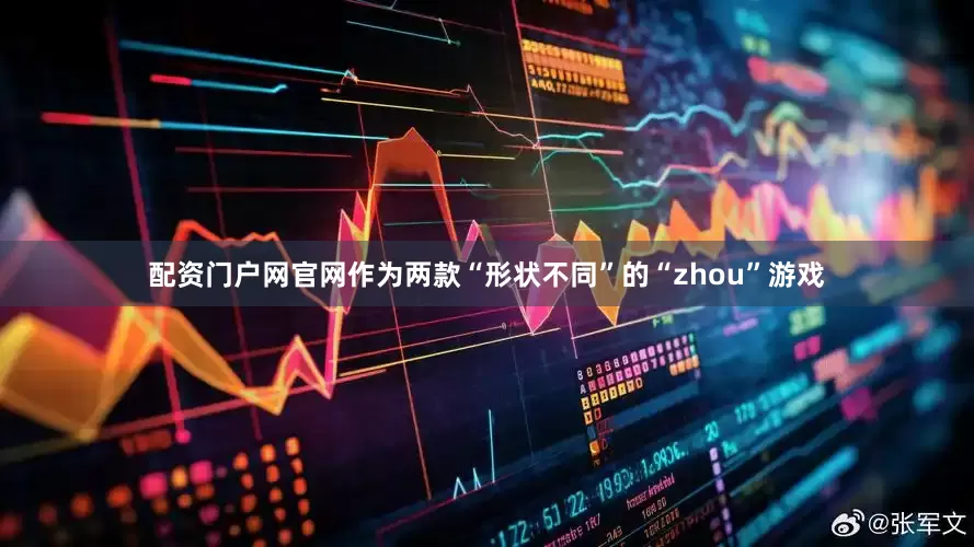 配资门户网官网作为两款“形状不同”的“zhou”游戏