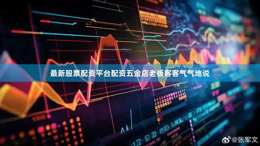 最新股票配资平台配资五金店老板客客气气地说