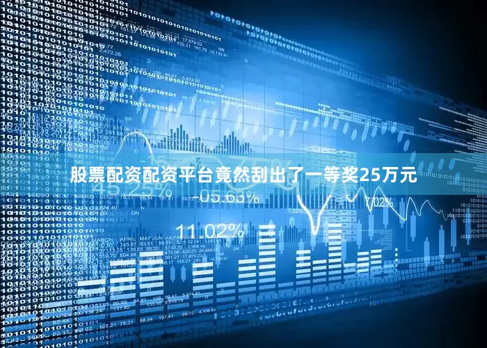 股票配资配资平台竟然刮出了一等奖25万元