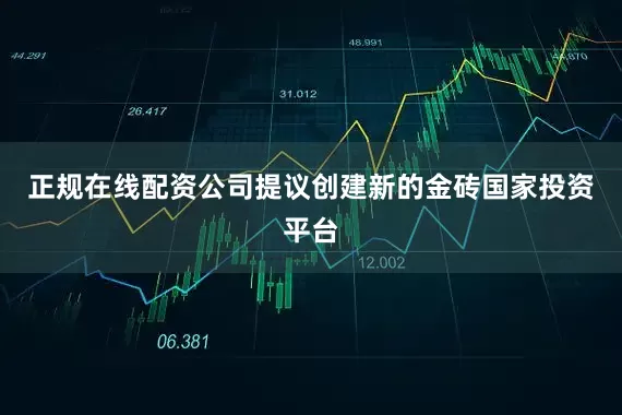 正规在线配资公司提议创建新的金砖国家投资平台