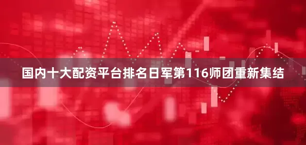 国内十大配资平台排名日军第116师团重新集结