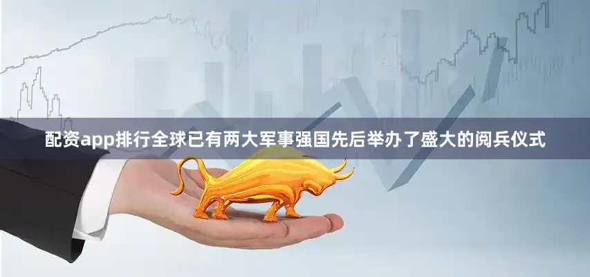配资app排行全球已有两大军事强国先后举办了盛大的阅兵仪式