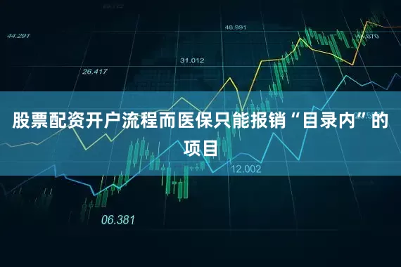 股票配资开户流程而医保只能报销“目录内”的项目