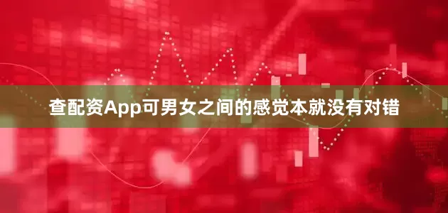 查配资App可男女之间的感觉本就没有对错