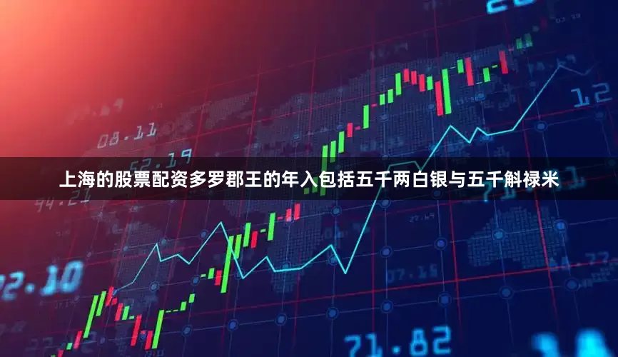上海的股票配资多罗郡王的年入包括五千两白银与五千斛禄米