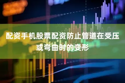 配资手机股票配资防止管道在受压或弯曲时的变形