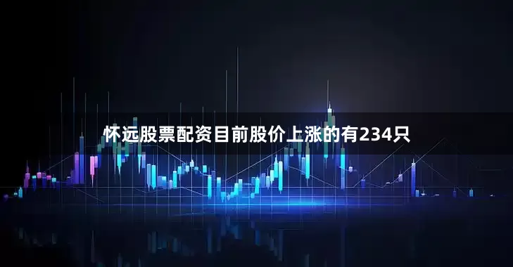 怀远股票配资目前股价上涨的有234只