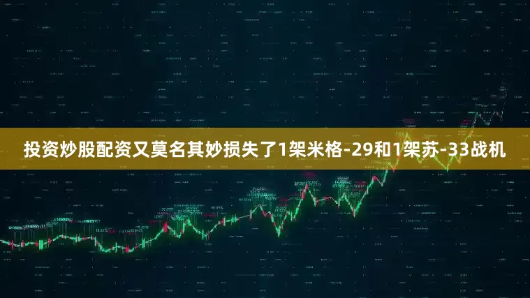 投资炒股配资又莫名其妙损失了1架米格-29和1架苏-33战机