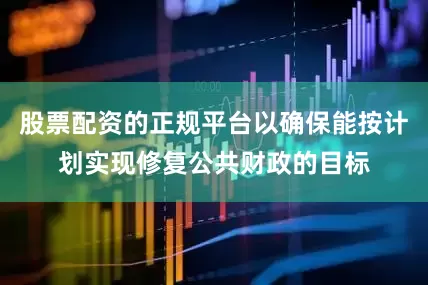 股票配资的正规平台以确保能按计划实现修复公共财政的目标