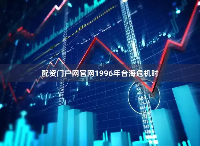 配资门户网官网1996年台海危机时