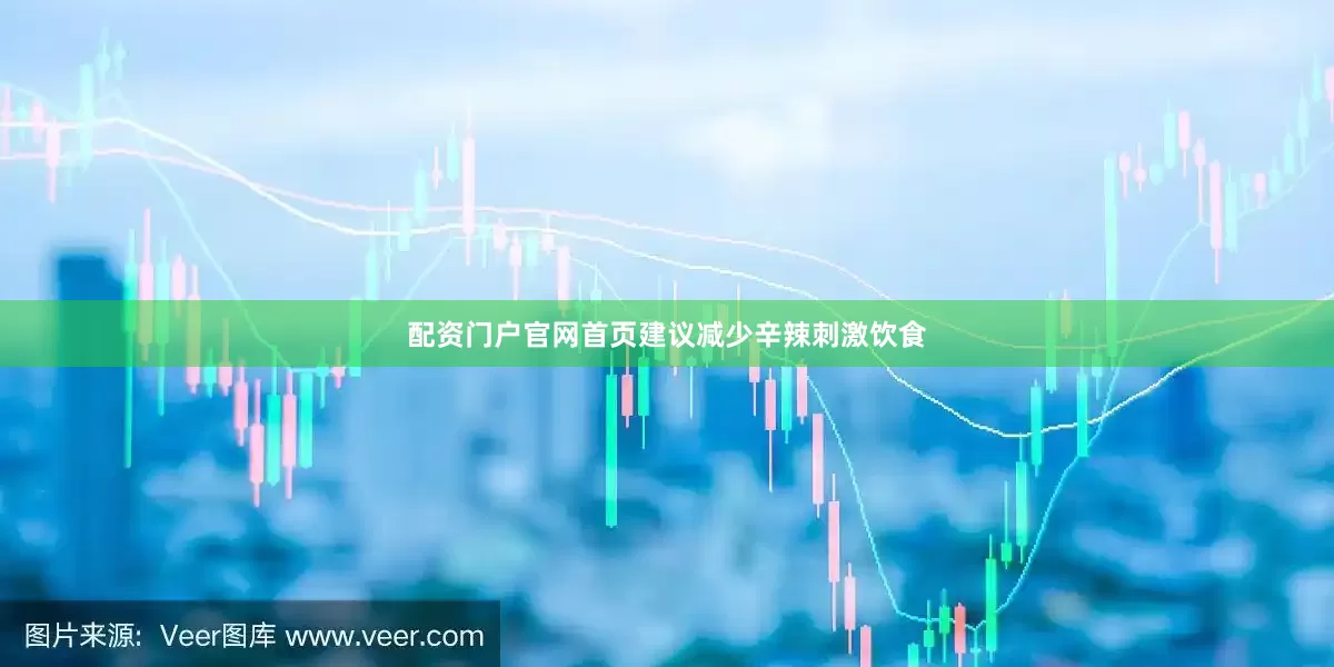 配资门户官网首页建议减少辛辣刺激饮食