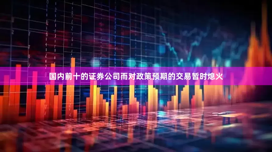 国内前十的证券公司而对政策预期的交易暂时熄火
