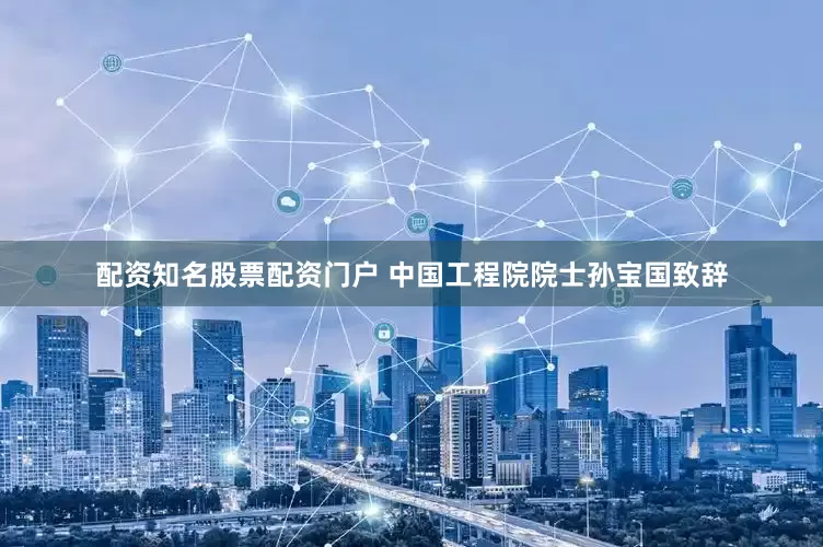配资知名股票配资门户 　　中国工程院院士孙宝国致辞