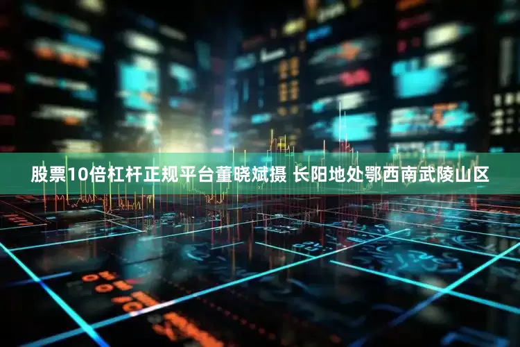 股票10倍杠杆正规平台董晓斌摄 　　长阳地处鄂西南武陵山区