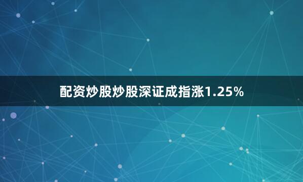配资炒股炒股深证成指涨1.25%