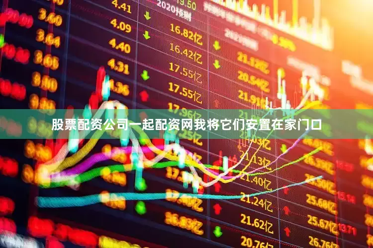 股票配资公司一起配资网我将它们安置在家门口