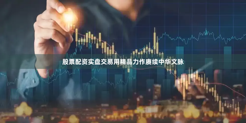 股票配资实盘交易用精品力作赓续中华文脉