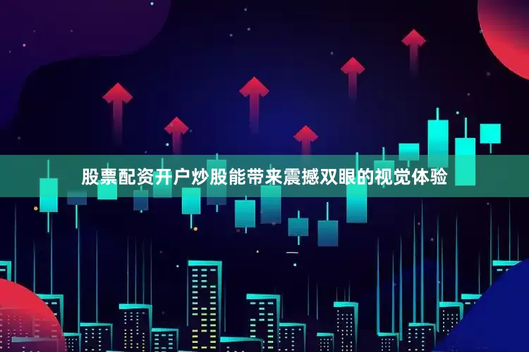 股票配资开户炒股能带来震撼双眼的视觉体验