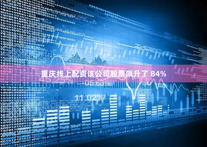 重庆线上配资该公司股票飙升了 84%