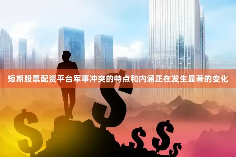 短期股票配资平台军事冲突的特点和内涵正在发生显著的变化