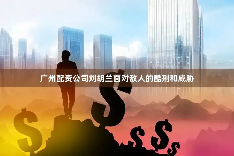 广州配资公司刘胡兰面对敌人的酷刑和威胁