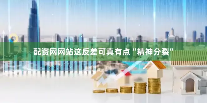 配资网网站这反差可真有点“精神分裂”