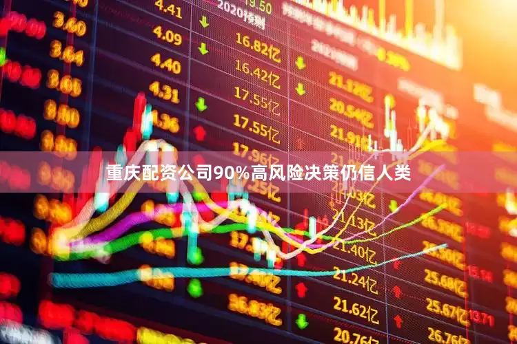 重庆配资公司90%高风险决策仍信人类