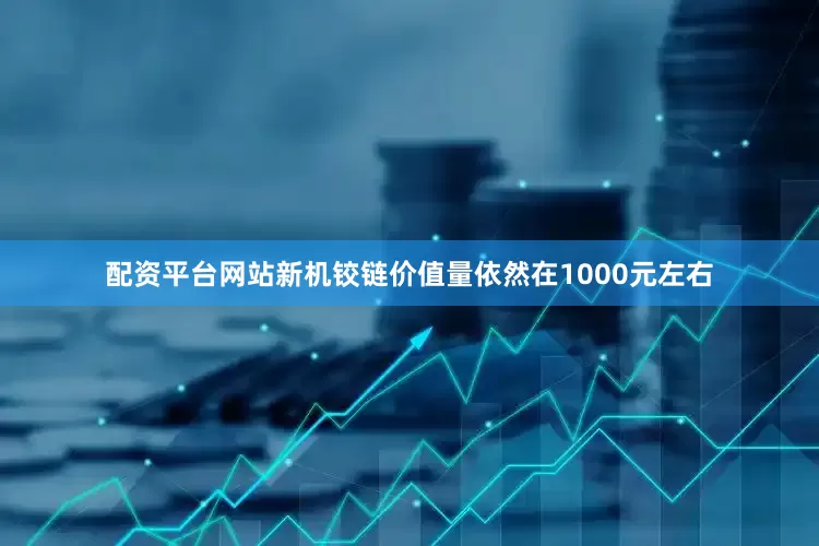 配资平台网站新机铰链价值量依然在1000元左右