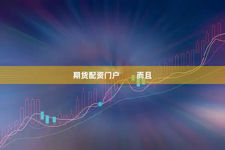 期货配资门户        而且