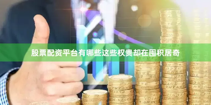 股票配资平台有哪些这些权贵却在囤积居奇