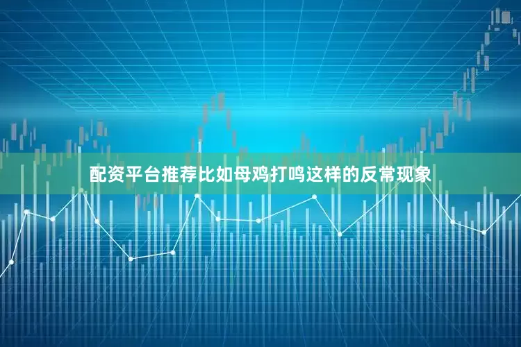 配资平台推荐比如母鸡打鸣这样的反常现象