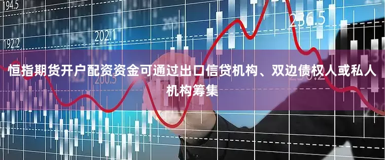 恒指期货开户配资资金可通过出口信贷机构、双边债权人或私人机构筹集