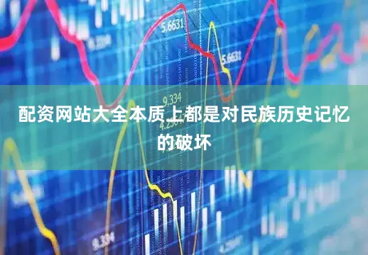 配资网站大全本质上都是对民族历史记忆的破坏