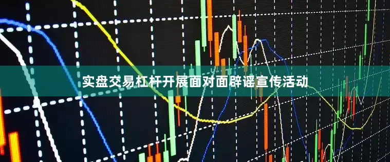 实盘交易杠杆开展面对面辟谣宣传活动