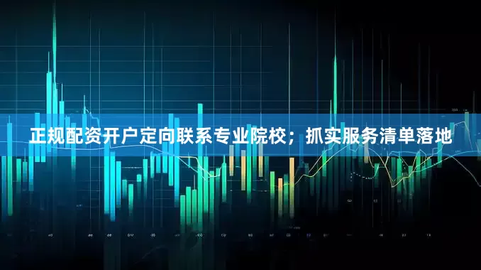 正规配资开户定向联系专业院校；抓实服务清单落地