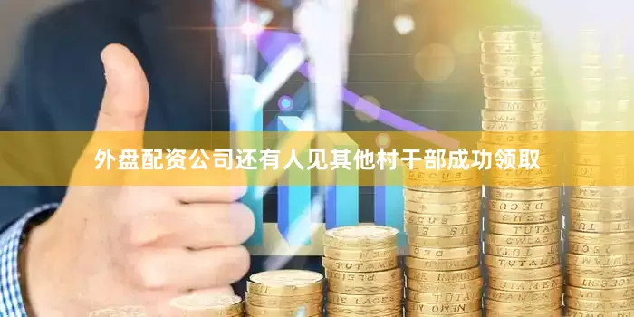 外盘配资公司还有人见其他村干部成功领取